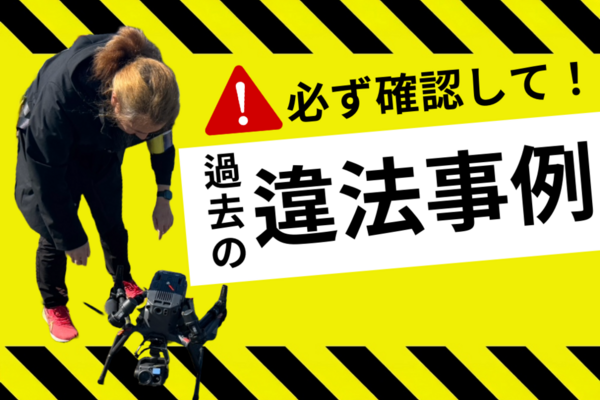 ドローン過去の違法事例【コレしたら捕まる】